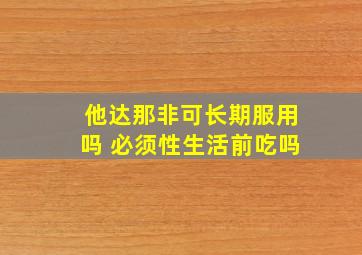 他达那非可长期服用吗 必须性生活前吃吗